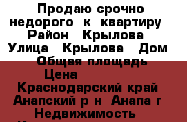 Продаю срочно недорого 1к. квартиру › Район ­ Крылова › Улица ­ Крылова › Дом ­ 83 › Общая площадь ­ 42 › Цена ­ 2 300 000 - Краснодарский край, Анапский р-н, Анапа г. Недвижимость » Квартиры продажа   